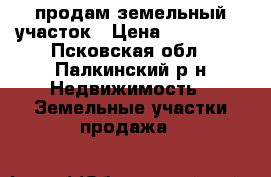 продам земельный участок › Цена ­ 800 000 - Псковская обл., Палкинский р-н Недвижимость » Земельные участки продажа   